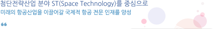 첨단전략산업 분야 ST(Space Technology)를 중심으로 미래의 항공산업을 이끌어갈 국제적 항공 전문 인재를 양성