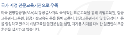 국가 지정 전문교육기관으로 우뚝 : 미국 연방항공청(FAA)의 항공종사자의 국제적인 표준교육을 통해 비행교육원, 항공교통관제교육원, 항공기술교육원 등을 통해 조종사, 항공교통관제사 및 항공정비사 등을 양성하고 있으며 비행교육원 울진분원을 설립, 자가용 시대를 대비한 일반인의 조종훈련을 실시하고 있습니다.